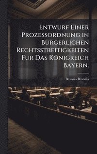 bokomslag Entwurf Einer Prozessordnung in BÃ¼rgerlichen Rechtsstreitigkeiten Fur Das KÃ¶nigreich Bayern.