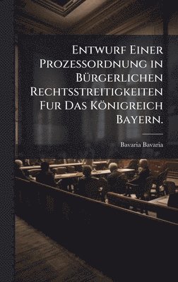bokomslag Entwurf Einer Prozessordnung in BÃ¼rgerlichen Rechtsstreitigkeiten Fur Das KÃ¶nigreich Bayern.