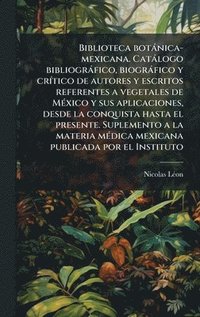 bokomslag Biblioteca botÃ¡nica-mexicana. CatÃ¡logo bibliogrÃ¡fico, biogrÃ¡fico y crÃtico de autores y escritos referentes a vegetales de MÃ©xico y sus aplicaci