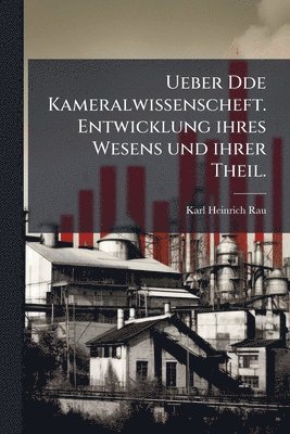 Ueber Dde Kameralwissenscheft. Entwicklung ihres Wesens und ihrer Theil.