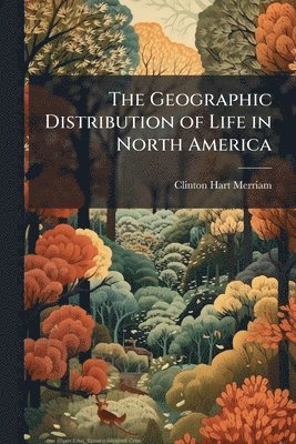 Clinton Hart Merriam - Geographic Distribution of Life in North America, Häftad