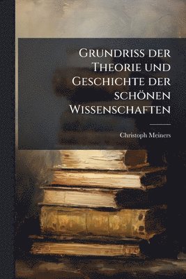 Christoph Meiners - Grundriss der Theorie und Geschichte der schönen Wissenschaften, Häftad