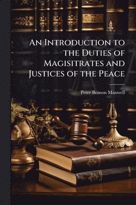 Peter Benson Maxwell - Introduction to the Duties of Magisitrates and Justices of the Peace, Häftad