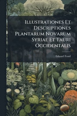 Illustrationes Et Descriptiones Plantarum Novarum Syriae Et Tauri Occidentalis