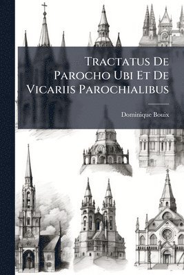 Tractatus De Parocho Ubi Et De Vicariis Parochialibus