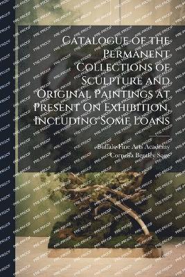 Catalogue of the Permanent Collections of Sculpture and Original Paintings at Present On Exhibition, Including Some Loans