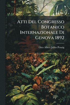 Atti Del Congresso Botanico Internazionale Di Genova 1892