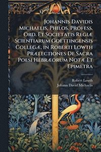 bokomslag Johannis Davidis Michaelis, Philos. Profess. Ord. Et Societatis RegiÃ] Scientiarum Goettingensis CollegÃ], in Roberti Lowth PrÃ]lectiones De Sacra Poesi HebrÃ]orum NotÃ] Et Epimetra