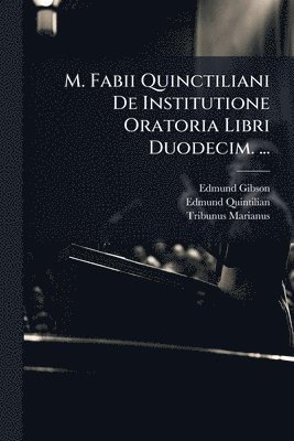 M. Fabii Quinctiliani De Institutione Oratoria Libri Duodecim. ...