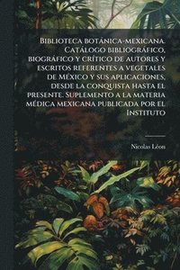 bokomslag Biblioteca botànica-mexicana. Catàlogo bibliogràfico, biogràfico y crÃ-tico de autores y escritos referentes a vegetales de MÃ(c)xico y sus aplicaciones, desde la conquista hasta el presente. Suple...