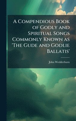 bokomslag A Compendious Book of Godly and Spiritual Songs Commonly Known as 'The Gude and Godlie Ballatis'