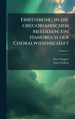 Peter Wagner, Egon Wellesz - EinfÃ1/4hrung in die gregorianischen Melodien; ein Handbuch der Choralwissenschaft, Inbunden