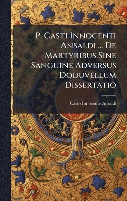 Casto Innocente Ansaldi - P. Casti Innocenti Ansaldi ... De Martyribus Sine Sanguine Adversus Doduvellum Dissertatio, Inbunden