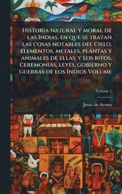 bokomslag Historia natural y moral de las Indias, en que se tratan las cosas notables del cielo, elementos, metales, plantas y animales de ellas; y los ritos, c