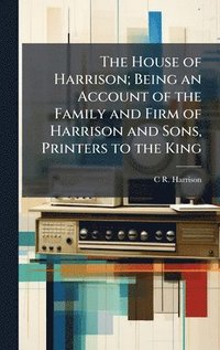 bokomslag The House of Harrison; Being an Account of the Family and Firm of Harrison and Sons, Printers to the King
