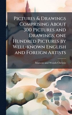 Pictures & Drawings Comprising About 300 Pictures and Drawings; one Hundred Pictures by Well-known English and Foreign Artists