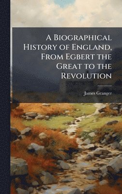 James Granger - A Biographical History of England, From Egbert the Great to the Revolution, Inbunden