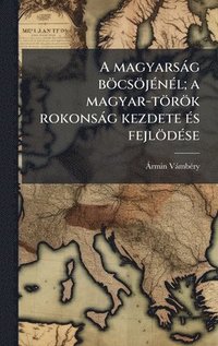 bokomslag A magyarsàg böcsöjÃ(c)nÃ(c)l; a magyar-török rokonsàg kezdete Ã(c)s fejlödÃ(c)se