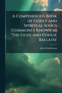 bokomslag A Compendious Book of Godly and Spiritual Songs Commonly Known as 'The Gude and Godlie Ballatis'