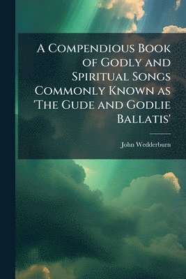 bokomslag A Compendious Book of Godly and Spiritual Songs Commonly Known as 'The Gude and Godlie Ballatis'