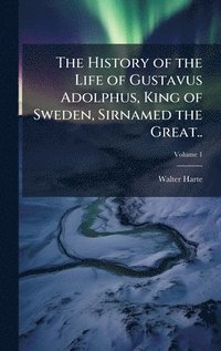 bokomslag The History of the Life of Gustavus Adolphus, King of Sweden, Sirnamed the Great..