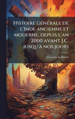 Histoire gÃ(c)nÃ(c)rale de l'Inde ancienne et moderne, depuis l'an 2000 avant J.C. jusqu'Ã nos jours