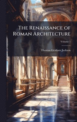 Thomas Graham Jackson - Renaissance of Roman Architecture, Inbunden
