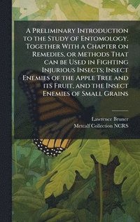 bokomslag Preliminary Introduction to the Study of Entomology. Together With a Chapter on Remedies, or Methods That can be Used in Fighting Injurious Insects; Insect Enemies of the Apple Tree and its Fruit, ...