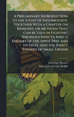 bokomslag Preliminary Introduction to the Study of Entomology. Together With a Chapter on Remedies, or Methods That can be Used in Fighting Injurious Insects; Insect Enemies of the Apple Tree and its Fruit, ...