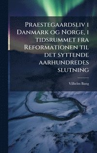bokomslag Praestegaardsliv i Danmark og Norge, i tidsrummet fra Reformationen til det syttende aarhundredes slutning