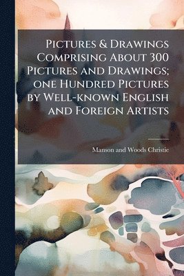 Pictures & Drawings Comprising About 300 Pictures and Drawings; one Hundred Pictures by Well-known English and Foreign Artists