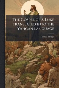 bokomslag The Gospel of S. Luke translated into the Yahgan language