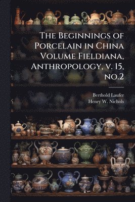 bokomslag Beginnings of Porcelain in China Volume Fieldiana, Anthropology, v. 15, no.2