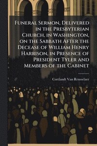 bokomslag Funeral Sermon, Delivered in the Presbyterian Church, in Washington, on the Sabbath After the Decease of William Henry Harrison, in Presence of Presid