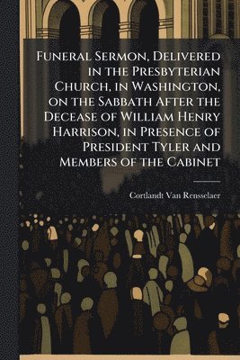 bokomslag Funeral Sermon, Delivered in the Presbyterian Church, in Washington, on the Sabbath After the Decease of William Henry Harrison, in Presence of Presid