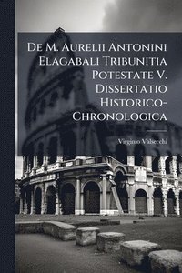 bokomslag De M. Aurelii Antonini Elagabali Tribunitia Potestate V. Dissertatio Historico-Chronologica