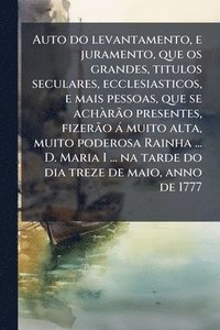 bokomslag Auto do levantamento, e juramento, que os grandes, titulos seculares, ecclesiasticos, e mais pessoas, que se achÃ rÃ£o presentes, fizerÃ£o à muito alt