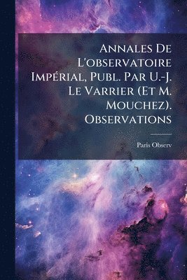 Paris Observ - Annales De L'observatoire ImpÃ(c)rial, Publ. Par U.-J. Le Varrier (Et M. Mouchez). Observations, Häftad