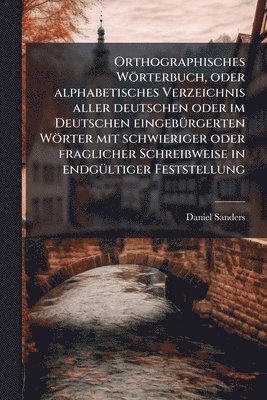 bokomslag Orthographisches Wörterbuch, oder alphabetisches Verzeichnis aller deutschen oder im Deutschen eingebÃ1/4rgerten Wörter mit schwieriger oder fragliche