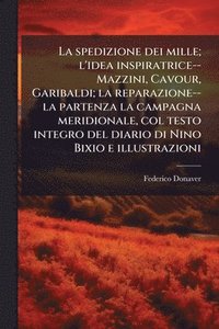 bokomslag La spedizione dei mille; l'idea inspiratrice--Mazzini, Cavour, Garibaldi; la reparazione--la partenza la campagna meridionale, col testo integro del d