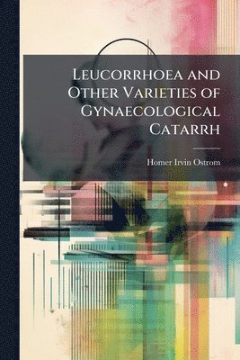 bokomslag Leucorrhoea and Other Varieties of Gynaecological Catarrh