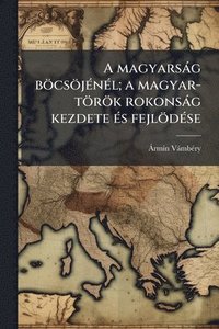 bokomslag A magyarsàg böcsöjÃ(c)nÃ(c)l; a magyar-török rokonsàg kezdete Ã(c)s fejlödÃ(c)se