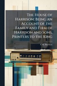bokomslag The House of Harrison; Being an Account of the Family and Firm of Harrison and Sons, Printers to the King