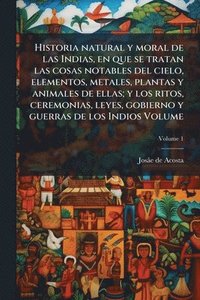 bokomslag Historia natural y moral de las Indias, en que se tratan las cosas notables del cielo, elementos, metales, plantas y animales de ellas; y los ritos, ceremonias, leyes, gobierno y guerras de los Ind...