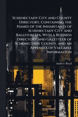 Andrew Boyd - Schenectady City and County Directory, Containing the Names of the Inhabitants of Schenectady City and Ballston Spa, With a Business Directory and Gazetteer of Schenectady County, and an Appendix of Valuable Information, Häftad