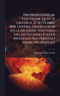 bokomslag Tre passeggiate al Vesuvio ne' di' 3 e 21 giugno e 27 settembre 1858, ovvero, Osservazioni sulla eruzione vesuviana del detto anno e sulla influenza s
