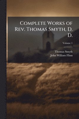 Thomas Smyth, John William Flinn - Complete Works of Rev. Thomas Smyth, D. D., Häftad