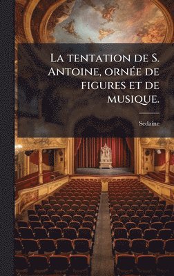 tentation de S. Antoine, ornÃ(c)e de figures et de musique.