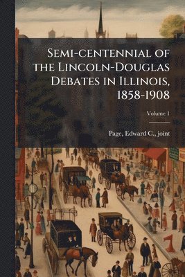 Semi-centennial of the Lincoln-Douglas Debates in Illinois, 1858-1908, Häftad