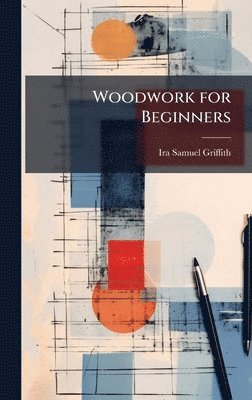 Ira Samuel Griffith - Woodwork for Beginners, Inbunden